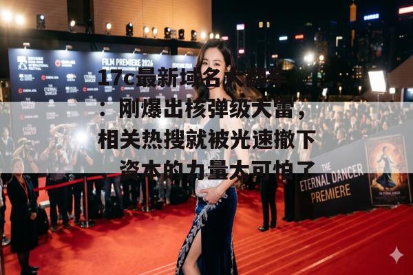 17c最新域名大翻车：刚爆出核弹级大雷，相关热搜就被光速撤下，资本的力量太可怕了。