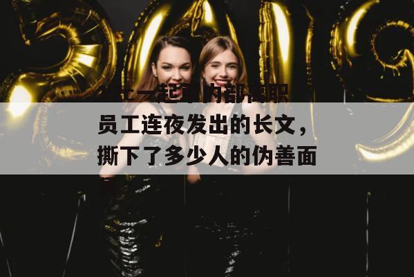 17c一起草内部离职员工连夜发出的长文，撕下了多少人的伪善面具